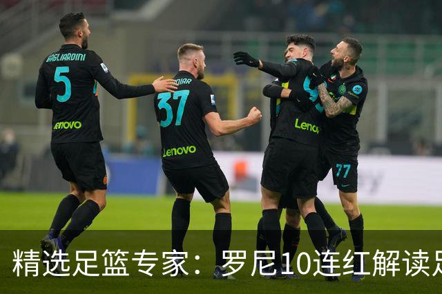精选足篮专家：罗尼10连红解读足彩 足球老怪9连红