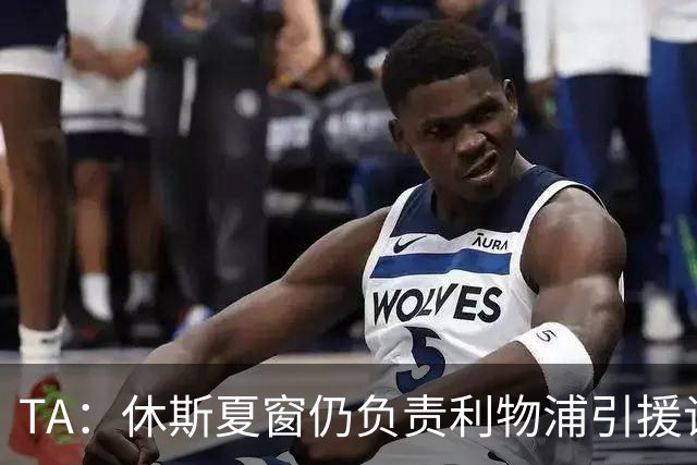 TA：休斯夏窗仍负责利物浦引援谈判工作，俱乐部有意巴尔科拉